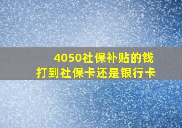 4050社保补贴的钱打到社保卡还是银行卡