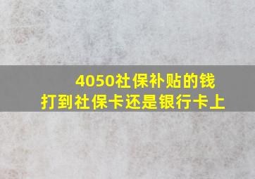 4050社保补贴的钱打到社保卡还是银行卡上