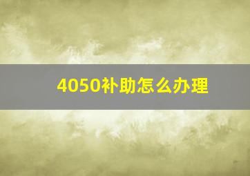 4050补助怎么办理