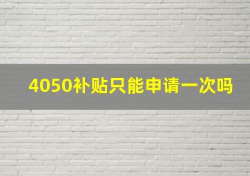 4050补贴只能申请一次吗