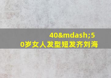 40—50岁女人发型短发齐刘海