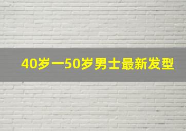 40岁一50岁男士最新发型