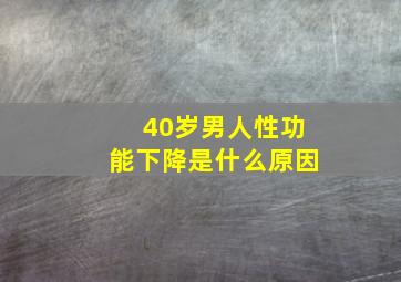 40岁男人性功能下降是什么原因