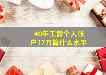 40年工龄个人帐户17万算什么水平