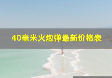 40毫米火炮弹最新价格表