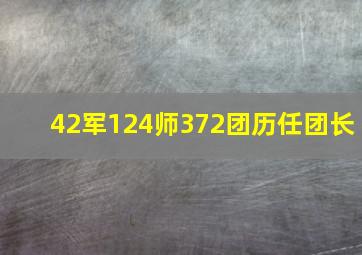 42军124师372团历任团长