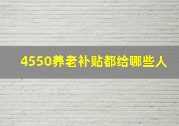 4550养老补贴都给哪些人