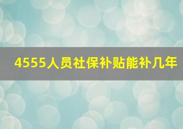 4555人员社保补贴能补几年