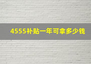 4555补贴一年可拿多少钱