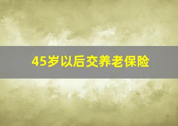 45岁以后交养老保险