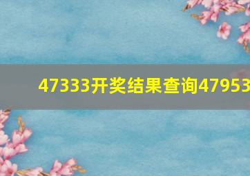 47333开奖结果查询47953