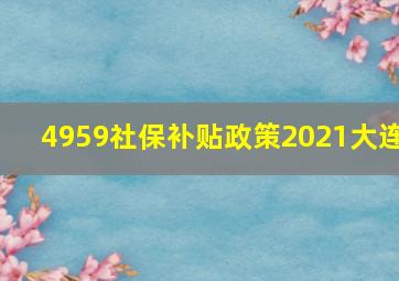 4959社保补贴政策2021大连