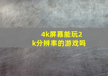 4k屏幕能玩2k分辨率的游戏吗