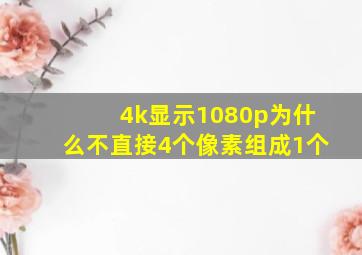 4k显示1080p为什么不直接4个像素组成1个