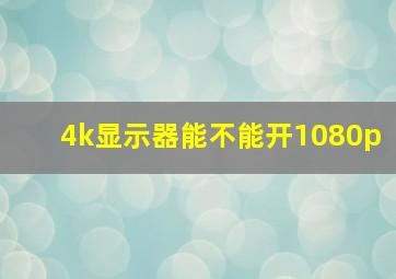 4k显示器能不能开1080p