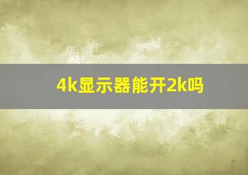 4k显示器能开2k吗