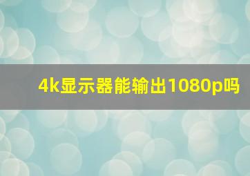 4k显示器能输出1080p吗