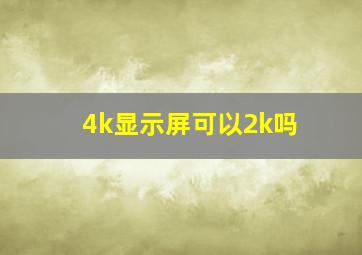 4k显示屏可以2k吗