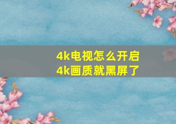 4k电视怎么开启4k画质就黑屏了