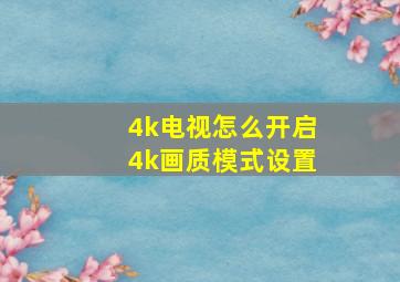 4k电视怎么开启4k画质模式设置