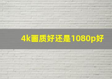 4k画质好还是1080p好