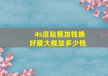 4s店贴膜加钱换好膜大概加多少钱