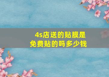 4s店送的贴膜是免费贴的吗多少钱