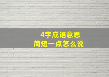 4字成语意思简短一点怎么说