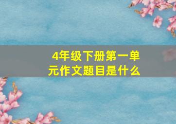 4年级下册第一单元作文题目是什么