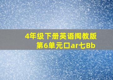 4年级下册英语闽教版第6单元口ar七Bb