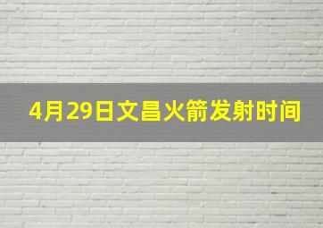 4月29日文昌火箭发射时间