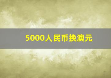 5000人民币换澳元