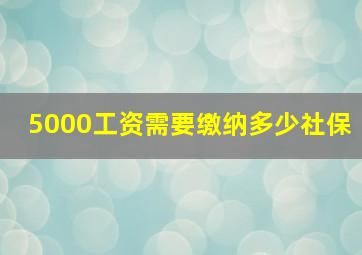 5000工资需要缴纳多少社保