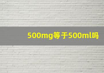 500mg等于500ml吗