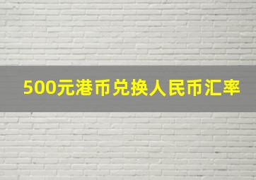 500元港币兑换人民币汇率