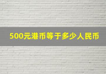 500元港币等于多少人民币