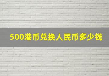 500港币兑换人民币多少钱