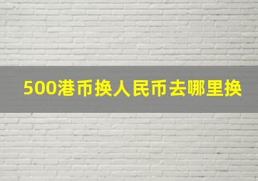 500港币换人民币去哪里换