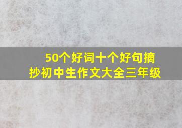 50个好词十个好句摘抄初中生作文大全三年级