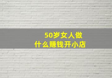 50岁女人做什么赚钱开小店