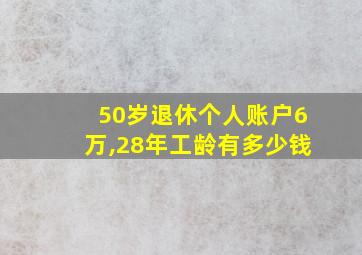 50岁退休个人账户6万,28年工龄有多少钱