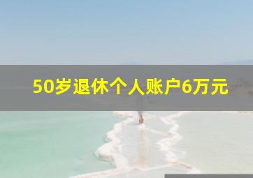 50岁退休个人账户6万元