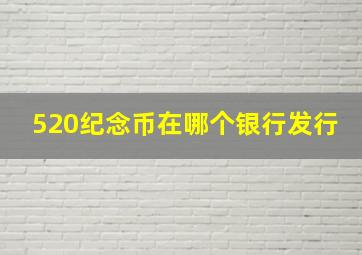 520纪念币在哪个银行发行