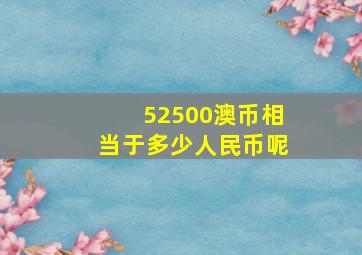 52500澳币相当于多少人民币呢