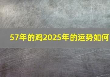 57年的鸡2025年的运势如何