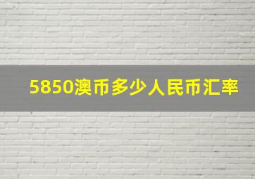 5850澳币多少人民币汇率