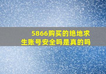 5866购买的绝地求生账号安全吗是真的吗