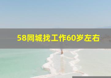 58同城找工作60岁左右