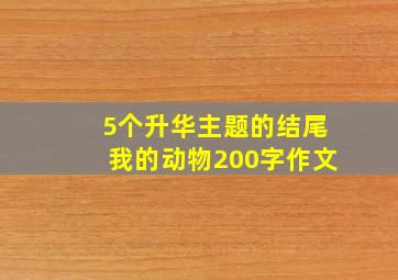 5个升华主题的结尾我的动物200字作文