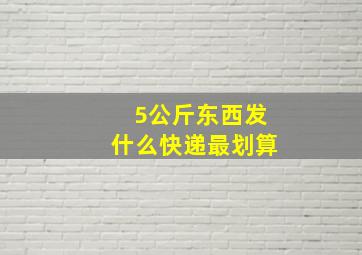 5公斤东西发什么快递最划算